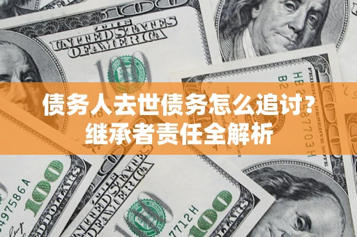 武汉债务人去世债务怎么追讨？继承者责任全解析