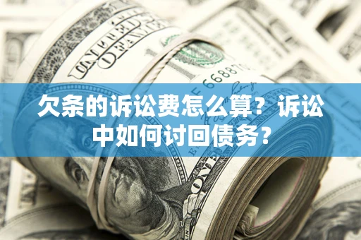 武汉欠条的诉讼费怎么算？诉讼中如何讨回债务？