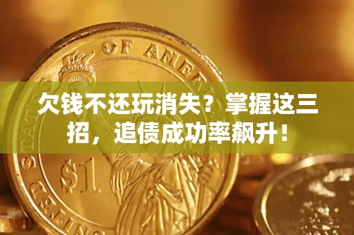 武汉欠钱不还玩消失？掌握这三招，追债成功率飙升！