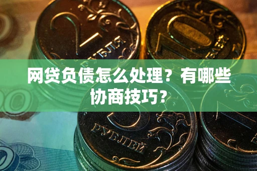 武汉网贷负债怎么处理？有哪些协商技巧？